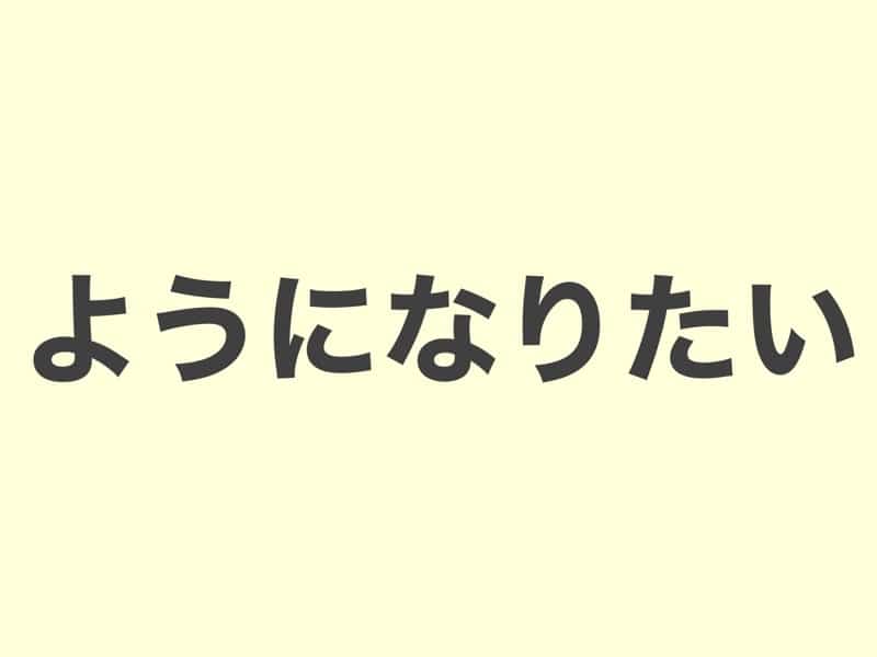 ようになりたい　文法